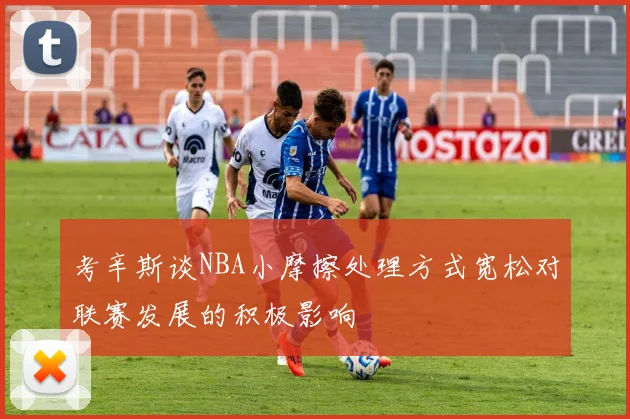 考辛斯谈NBA小摩擦处理方式宽松对联赛发展的积极影响