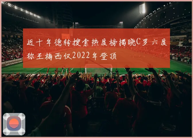 近十年德转搜索热度榜揭晓C罗六度称王梅西仅2022年登顶