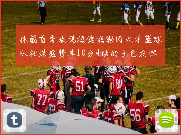 林葳首秀表现稳健俄勒冈大学篮球队社媒盛赞其10分4助的出色发挥
