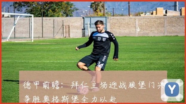 德甲前瞻：拜仁主场迎战狼堡门兴争胜奥格斯堡全力以赴