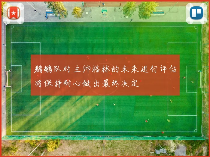 鹈鹕队对主帅格林的未来进行评估将保持耐心做出最终决定