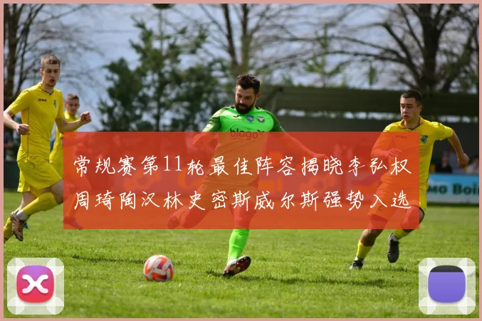 常规赛第11轮最佳阵容揭晓李弘权周琦陶汉林史密斯威尔斯强势入选