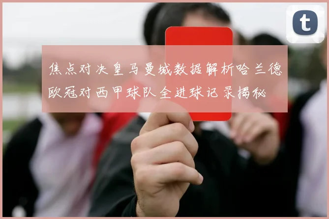 焦点对决皇马曼城数据解析哈兰德欧冠对西甲球队全进球记录揭秘