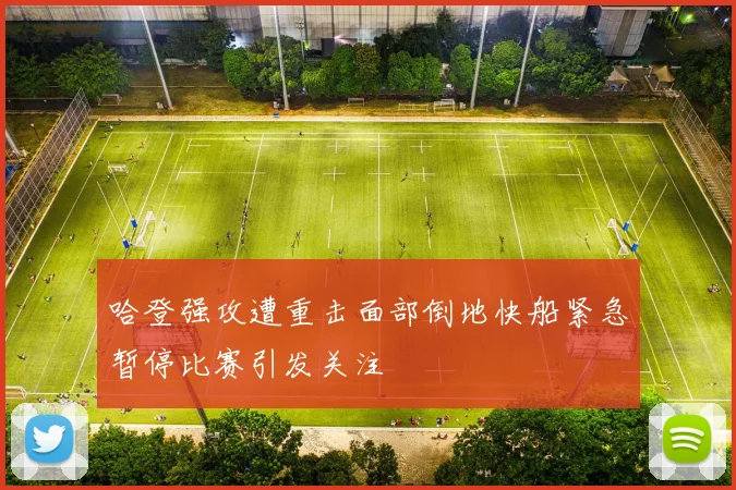 哈登强攻遭重击面部倒地快船紧急暂停比赛引发关注
