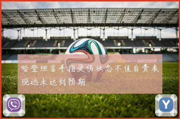 哈登坦言手指受伤状态不佳自责表现远未达到预期