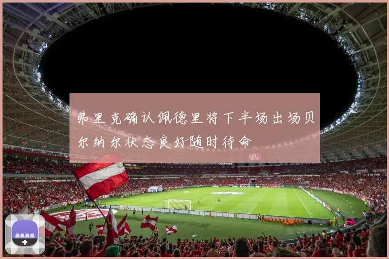 弗里克确认佩德里将下半场出场贝尔纳尔状态良好随时待命