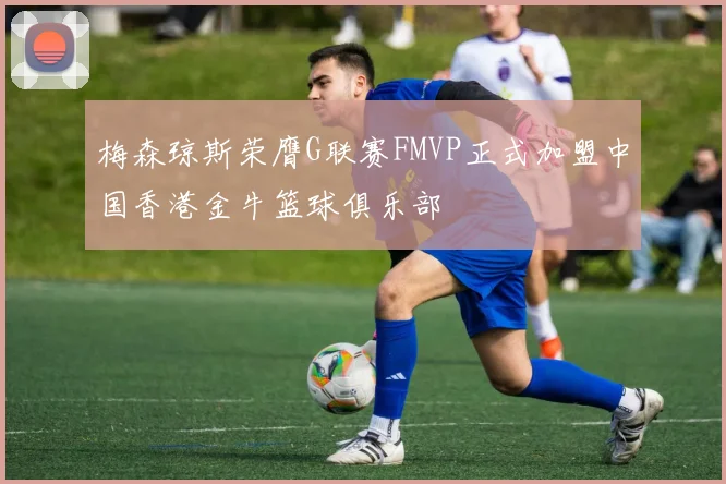梅森琼斯荣膺G联赛FMVP正式加盟中国香港金牛篮球俱乐部