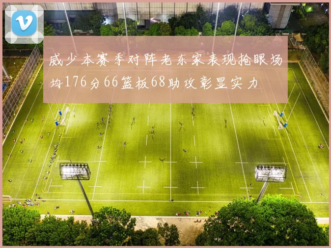 威少本赛季对阵老东家表现抢眼场均176分66篮板68助攻彰显实力