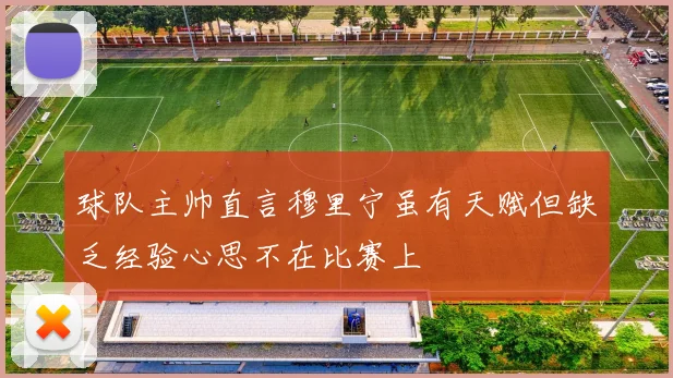 球队主帅直言穆里宁虽有天赋但缺乏经验心思不在比赛上