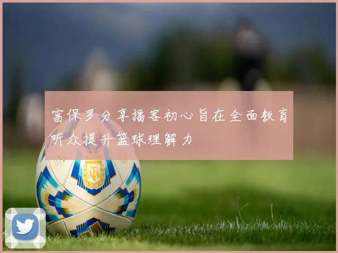 富保罗分享播客初心旨在全面教育听众提升篮球理解力