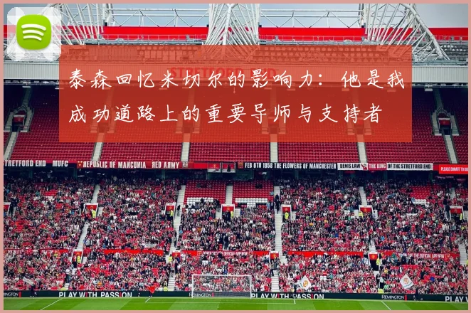 泰森回忆米切尔的影响力：他是我成功道路上的重要导师与支持者