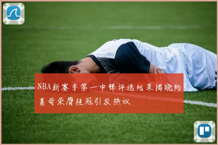 NBA新赛季第一中锋评选结果揭晓约基奇荣膺桂冠引发热议