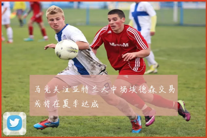 马竞关注亚特兰大中场埃德森交易或将在夏季达成
