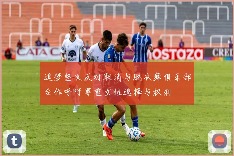 追梦坚决反对取消与脱衣舞俱乐部合作呼吁尊重女性选择与权利