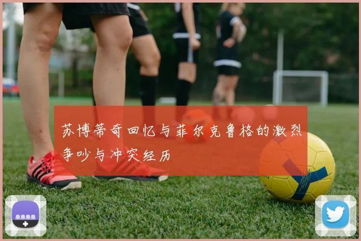 苏博蒂奇回忆与菲尔克鲁格的激烈争吵与冲突经历